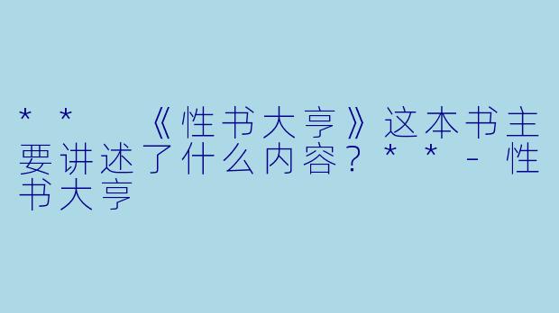 ** 《性书大亨》这本书主要讲述了什么内容?**