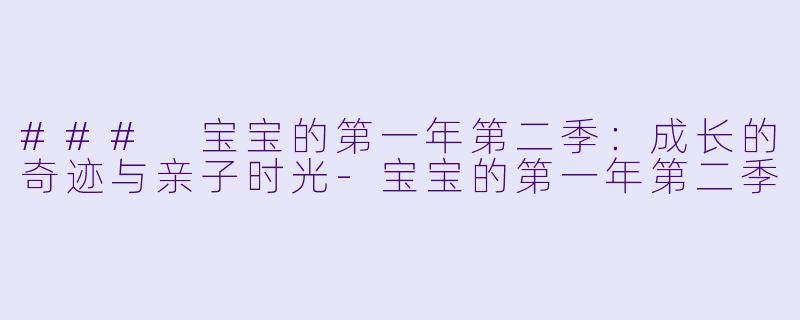 ### 宝宝的第一年第二季:成长的奇迹与亲子时光