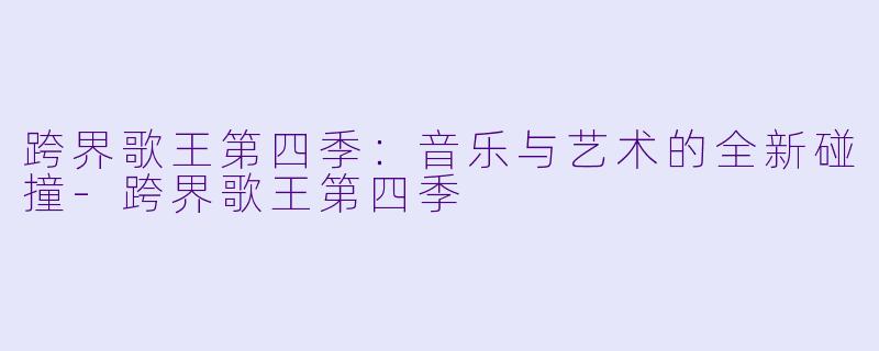 跨界歌王第四季：音乐与艺术的全新碰撞-跨界歌王第四季