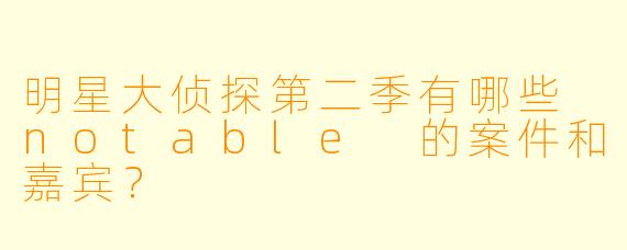明星大侦探第二季有哪些 notable 的案件和嘉宾?