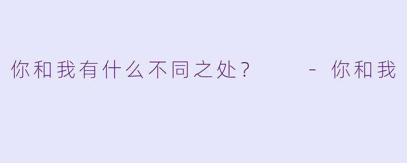你和我有什么不同之处？  