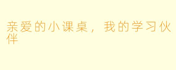 亲爱的小课桌,我的学习伙伴