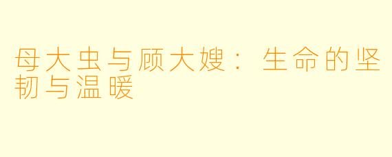 母大虫与顾大嫂:生命的坚韧与温暖
