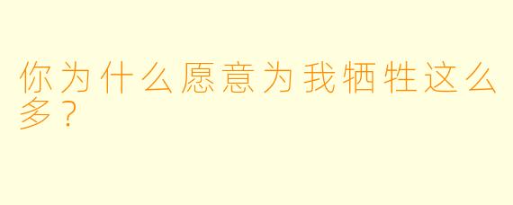你为什么愿意为我牺牲这么多？  