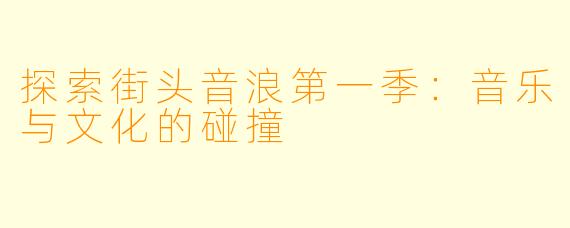 探索街头音浪第一季:音乐与文化的碰撞
