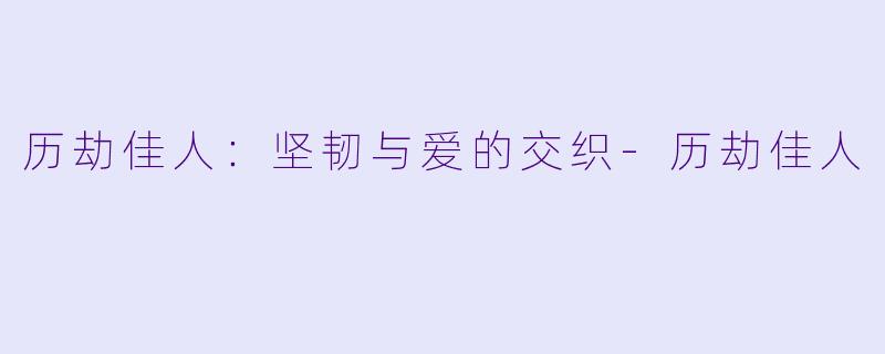 历劫佳人：坚韧与爱的交织-历劫佳人