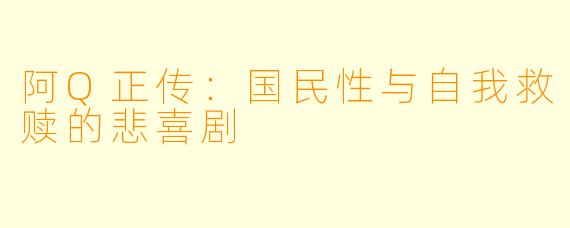 阿Q正传:国民性与自我救赎的悲喜剧