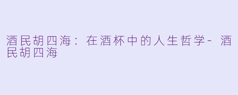 酒民胡四海:在酒杯中的人生哲学