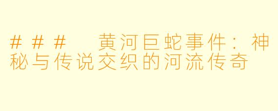 ### 黄河巨蛇事件：神秘与传说交织的河流传奇