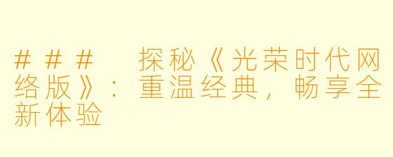 ### 探秘《光荣时代网络版》:重温经典,畅享全新体验