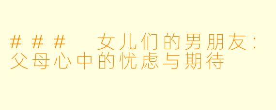 ### 女儿们的男朋友：父母心中的忧虑与期待