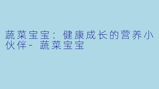 蔬菜宝宝:健康成长的营养小伙伴