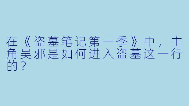 在《盗墓笔记第一季》中,主角吴邪是如何进入盗墓这一行的?