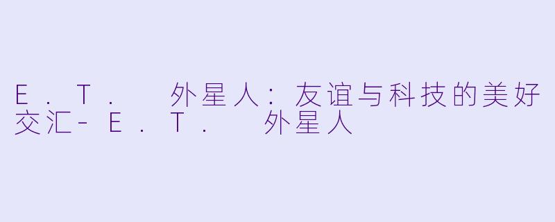 E.T. 外星人:友谊与科技的美好交汇