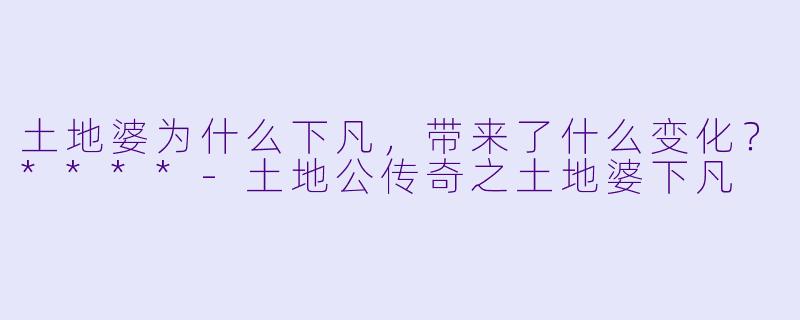 土地婆为什么下凡,带来了什么变化?****