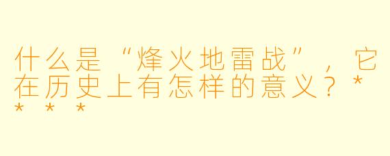 什么是“烽火地雷战”,它在历史上有怎样的意义?****