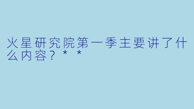 火星研究院第一季主要讲了什么内容?**