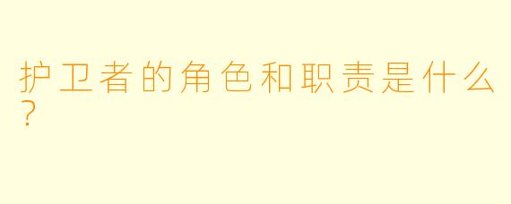 护卫者的角色和职责是什么？