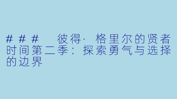### 彼得·格里尔的贤者时间第二季:探索勇气与选择的边界