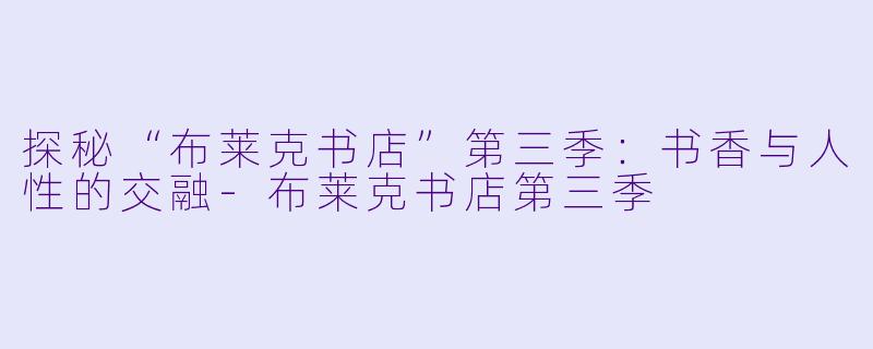 探秘“布莱克书店”第三季:书香与人性的交融