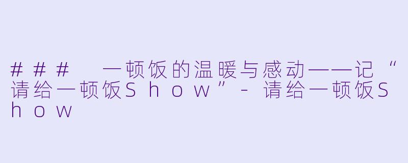### 一顿饭的温暖与感动——记“请给一顿饭Show”-请给一顿饭Show