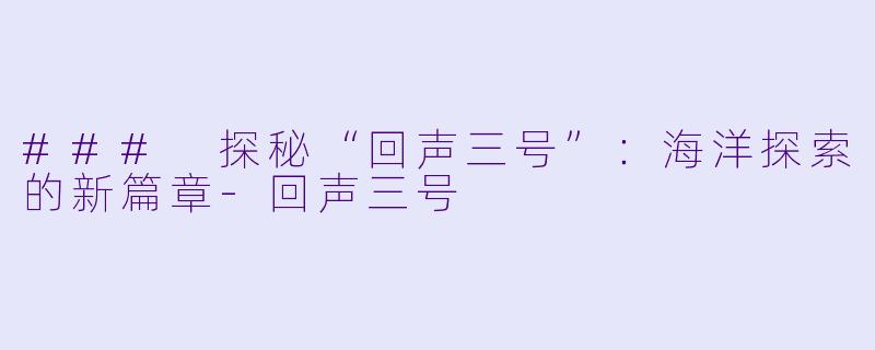 ### 探秘“回声三号”:海洋探索的新篇章-回声三号