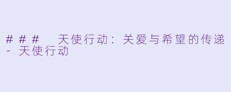 ### 天使行动：关爱与希望的传递-天使行动