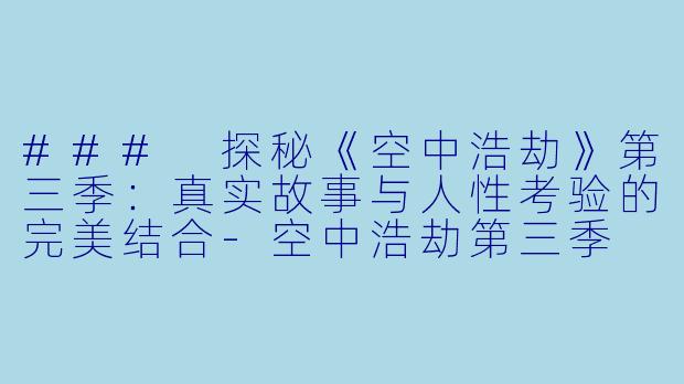 ### 探秘《空中浩劫》第三季：真实故事与人性考验的完美结合-空中浩劫第三季