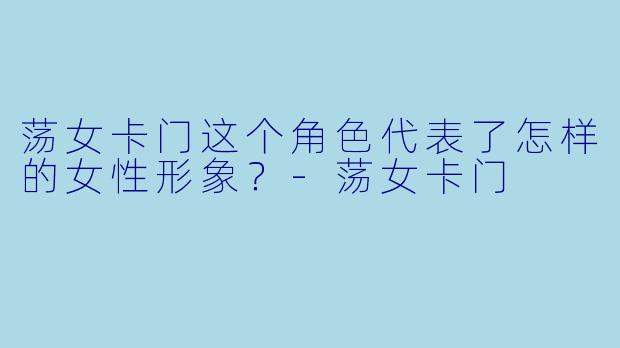 荡女卡门这个角色代表了怎样的女性形象?