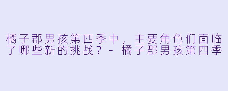 橘子郡男孩第四季中,主要角色们面临了哪些新的挑战?
