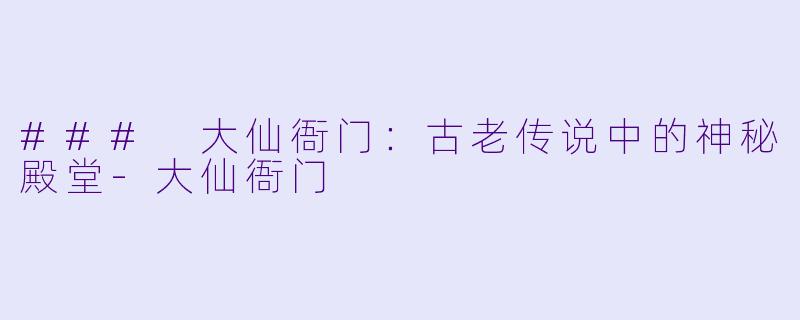 ### 大仙衙门：古老传说中的神秘殿堂-大仙衙门