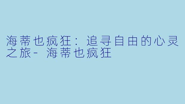 海蒂也疯狂：追寻自由的心灵之旅-海蒂也疯狂