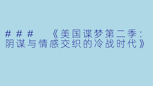 ### 《美国谍梦第二季:阴谋与情感交织的冷战时代》