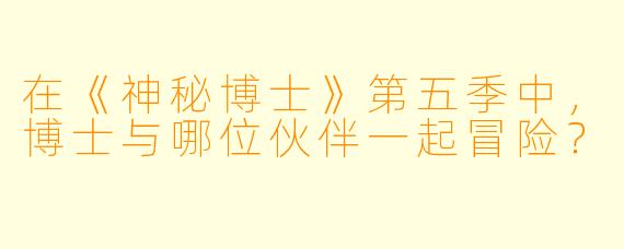 在《神秘博士》第五季中，博士与哪位伙伴一起冒险？