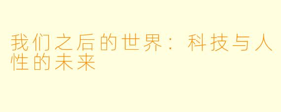 我们之后的世界：科技与人性的未来