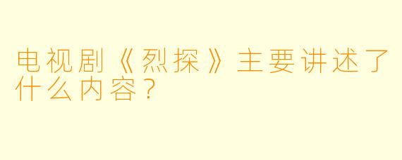 电视剧《烈探》主要讲述了什么内容？