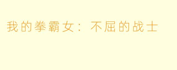 我的拳霸女：不屈的战士