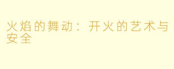 火焰的舞动：开火的艺术与安全