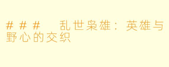 ### 乱世枭雄:英雄与野心的交织