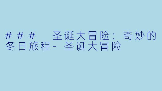 ### 圣诞大冒险:奇妙的冬日旅程
