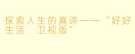 探索人生的真谛——“好好生活 卫视版”