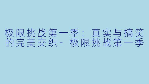 极限挑战第一季：真实与搞笑的完美交织-极限挑战第一季