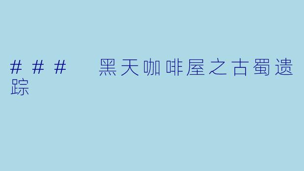 ### 黑天咖啡屋之古蜀遗踪