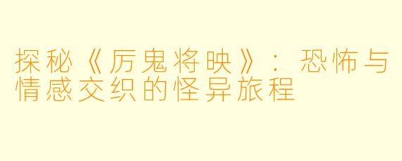 探秘《厉鬼将映》:恐怖与情感交织的怪异旅程
