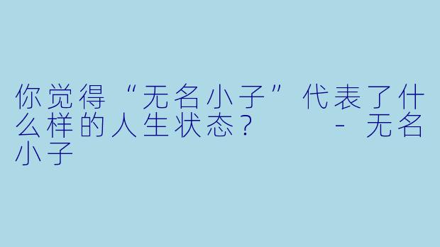 你觉得“无名小子”代表了什么样的人生状态?
