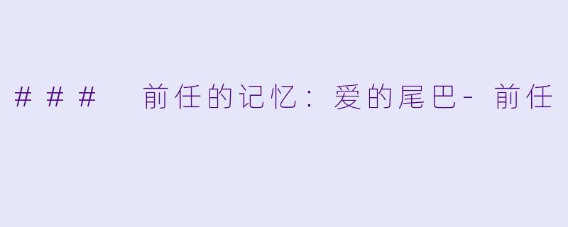 ### 前任的记忆：爱的尾巴-前任