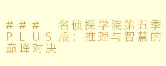 ### 名侦探学院第五季PLUS版:推理与智慧的巅峰对决