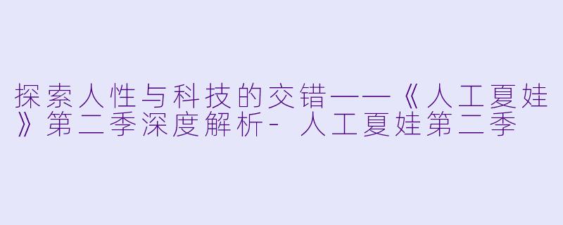 探索人性与科技的交错——《人工夏娃》第二季深度解析