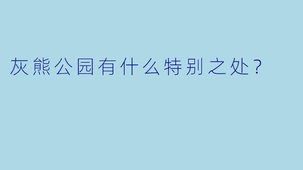 灰熊公园有什么特别之处？