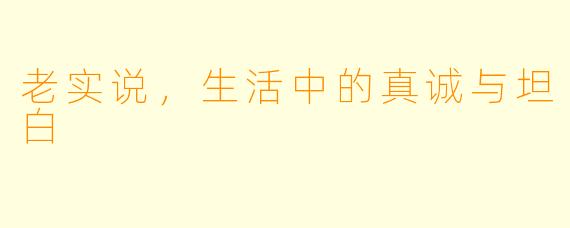 老实说，生活中的真诚与坦白